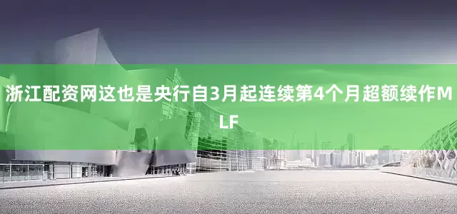 浙江配资网这也是央行自3月起连续第4个月超额续作MLF