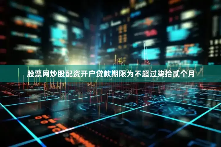 股票网炒股配资开户贷款期限为不超过柒拾贰个月