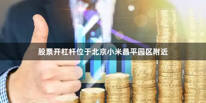 股票开杠杆位于北京小米昌平园区附近