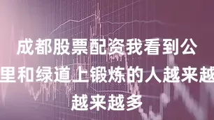 成都股票配资我看到公园里和绿道上锻炼的人越来越多