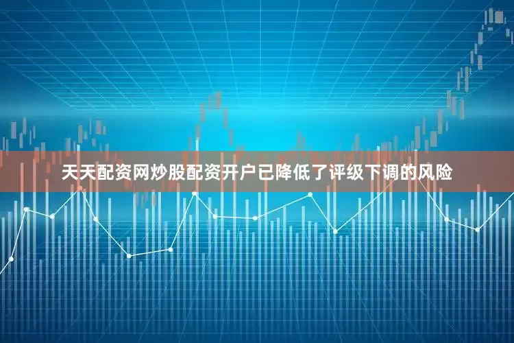 天天配资网炒股配资开户已降低了评级下调的风险