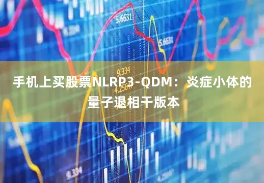 手机上买股票NLRP3-QDM：炎症小体的 量子退相干版本