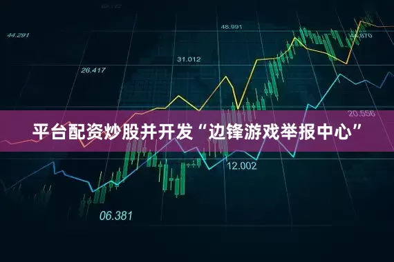 平台配资炒股并开发“边锋游戏举报中心”