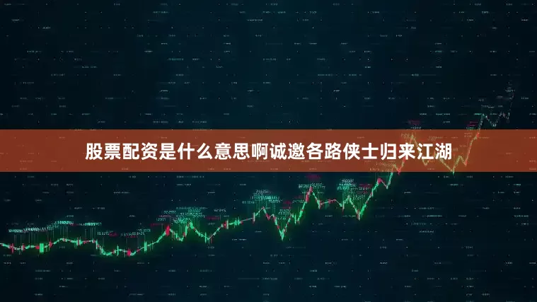 股票配资是什么意思啊诚邀各路侠士归来江湖