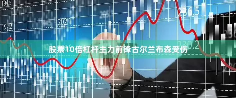 股票10倍杠杆主力前锋古尔兰布森受伤