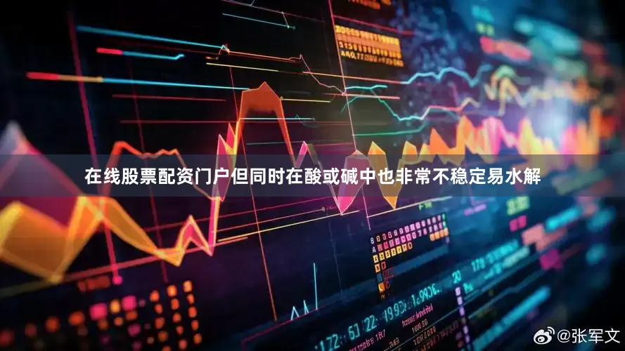 在线股票配资门户但同时在酸或碱中也非常不稳定易水解