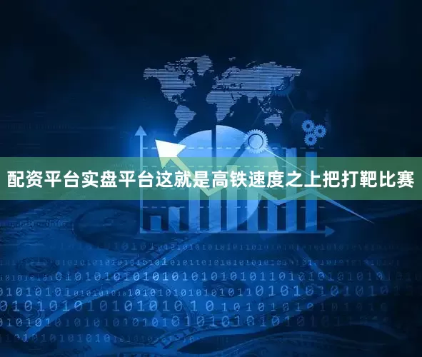 配资平台实盘平台这就是高铁速度之上把打靶比赛
