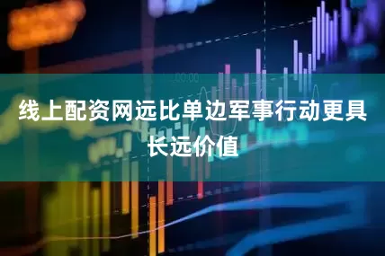 线上配资网远比单边军事行动更具长远价值