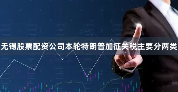 无锡股票配资公司本轮特朗普加征关税主要分两类