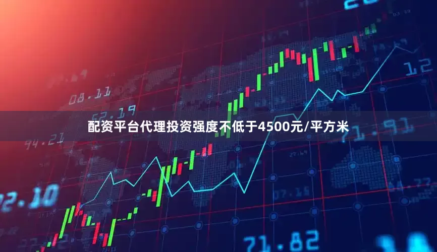配资平台代理投资强度不低于4500元/平方米