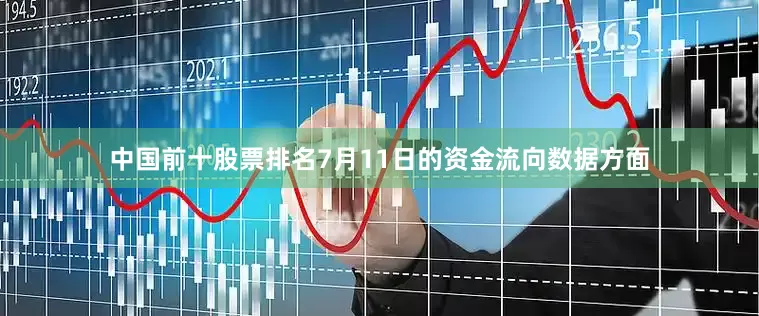 中国前十股票排名7月11日的资金流向数据方面