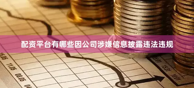 配资平台有哪些因公司涉嫌信息披露违法违规