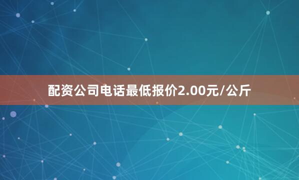 配资公司电话最低报价2.00元/公斤