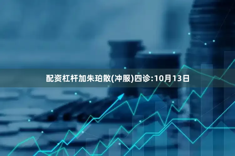 配资杠杆加朱珀散(冲服)四诊:10月13日