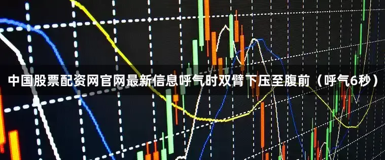 中国股票配资网官网最新信息呼气时双臂下压至腹前（呼气6秒）