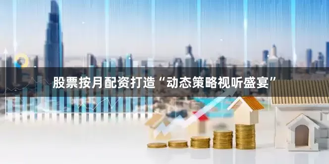 股票按月配资打造“动态策略视听盛宴”
