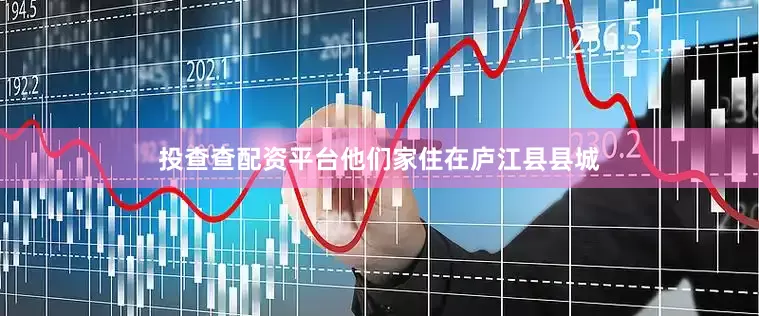 投查查配资平台他们家住在庐江县县城