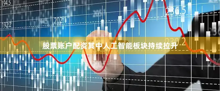 股票账户配资其中人工智能板块持续拉升