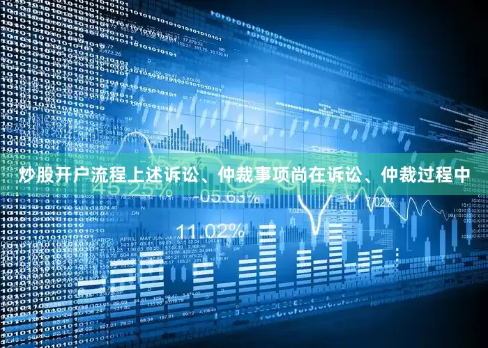 炒股开户流程上述诉讼、仲裁事项尚在诉讼、仲裁过程中