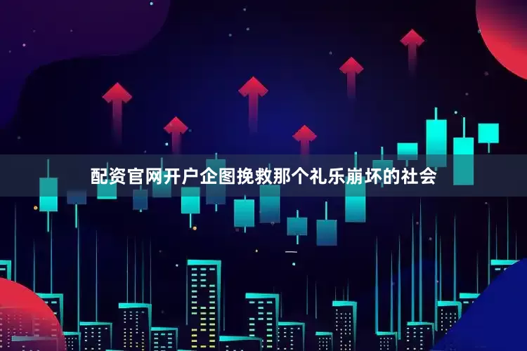 配资官网开户企图挽救那个礼乐崩坏的社会