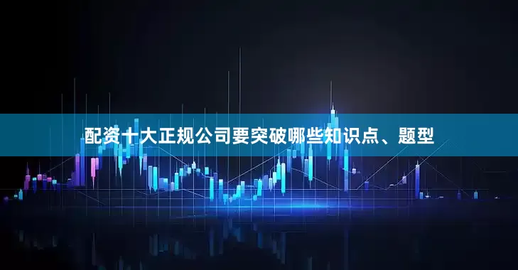 配资十大正规公司要突破哪些知识点、题型