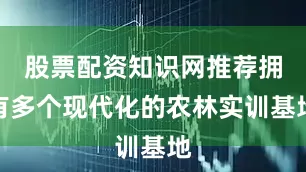 股票配资知识网推荐拥有多个现代化的农林实训基地