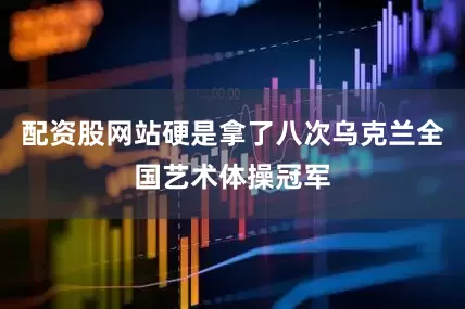 配资股网站硬是拿了八次乌克兰全国艺术体操冠军