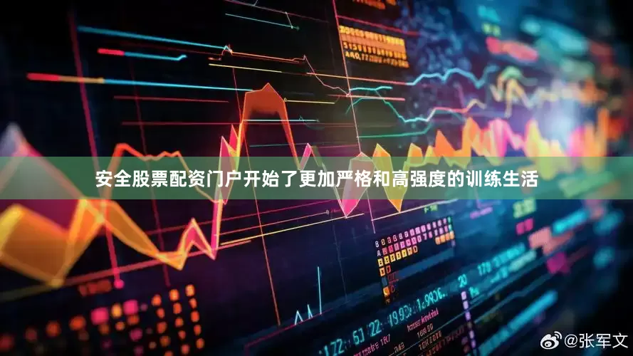 安全股票配资门户开始了更加严格和高强度的训练生活