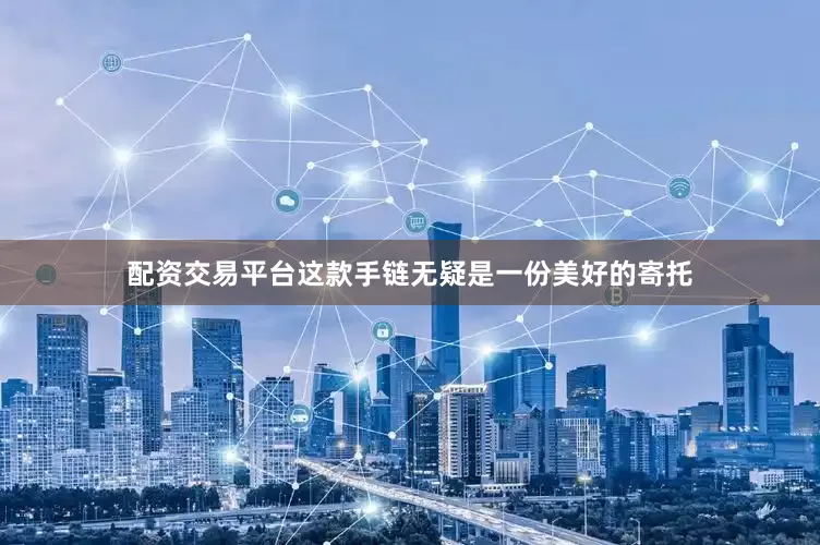 配资交易平台这款手链无疑是一份美好的寄托