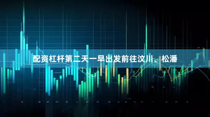 配资杠杆第二天一早出发前往汶川、松潘