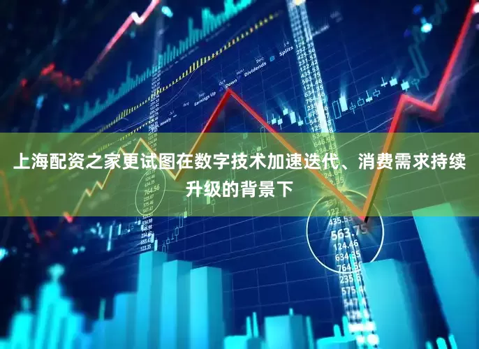 上海配资之家更试图在数字技术加速迭代、消费需求持续升级的背景下