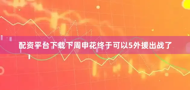 配资平台下载下周申花终于可以5外援出战了