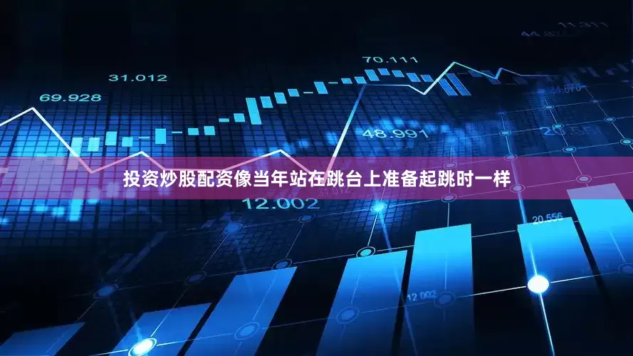 投资炒股配资像当年站在跳台上准备起跳时一样