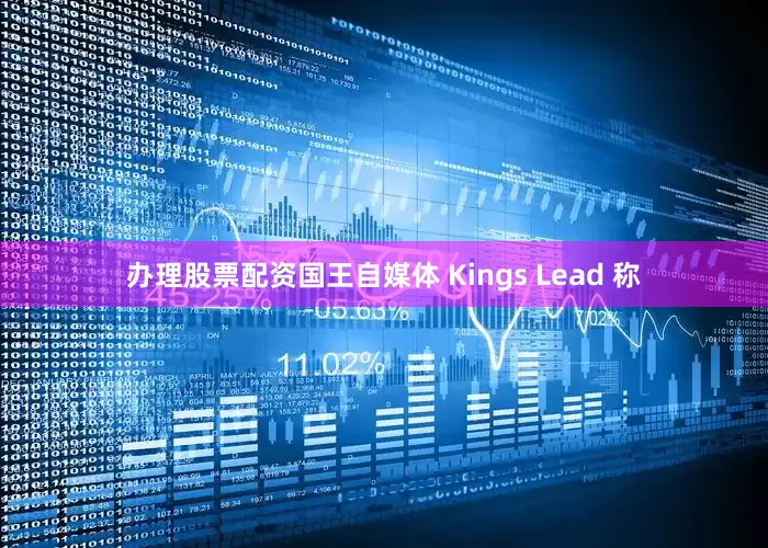 办理股票配资国王自媒体 Kings Lead 称