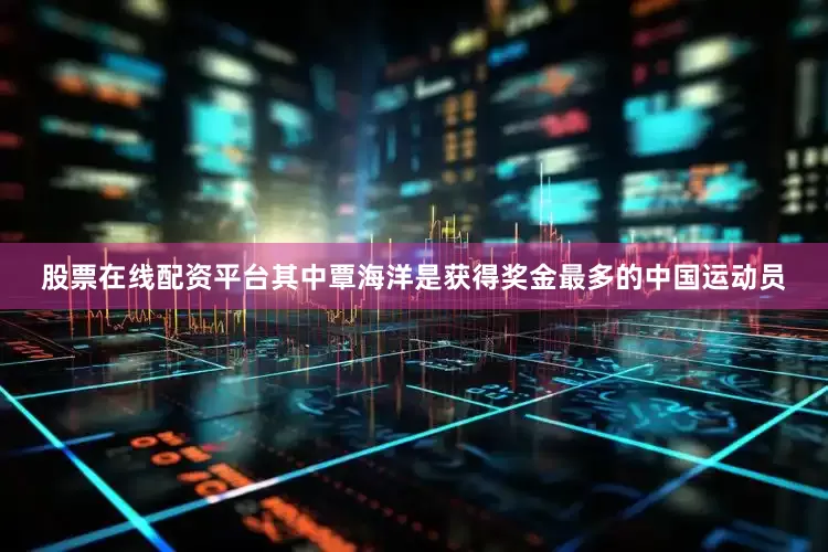 股票在线配资平台其中覃海洋是获得奖金最多的中国运动员