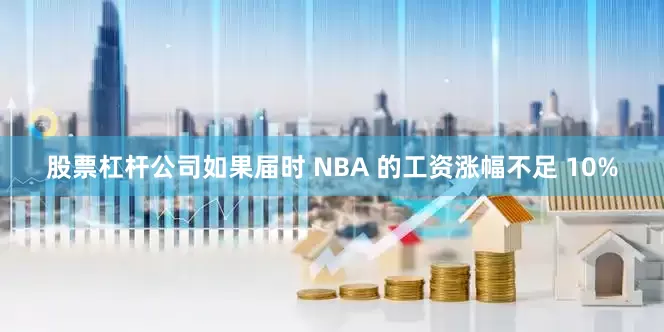 股票杠杆公司如果届时 NBA 的工资涨幅不足 10%
