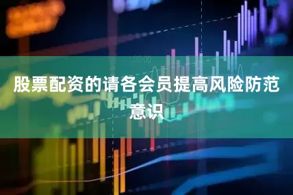 股票配资的请各会员提高风险防范意识