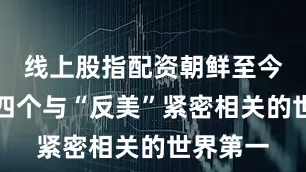 线上股指配资朝鲜至今保持着四个与“反美”紧密相关的世界第一