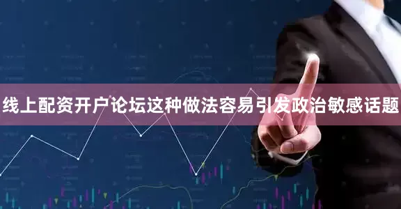 线上配资开户论坛这种做法容易引发政治敏感话题