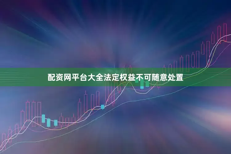 配资网平台大全法定权益不可随意处置