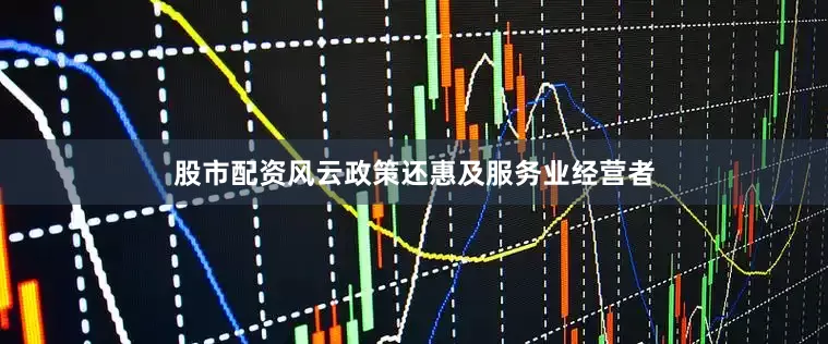 股市配资风云政策还惠及服务业经营者
